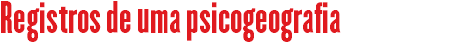 Registros de uma psicogeografia